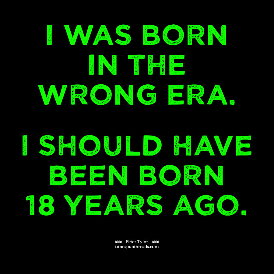 Born In The Wrong Era (Should Have Been Born 18 Years Ago) - green